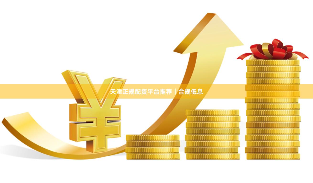 天津正规配资平台推荐|合规低息