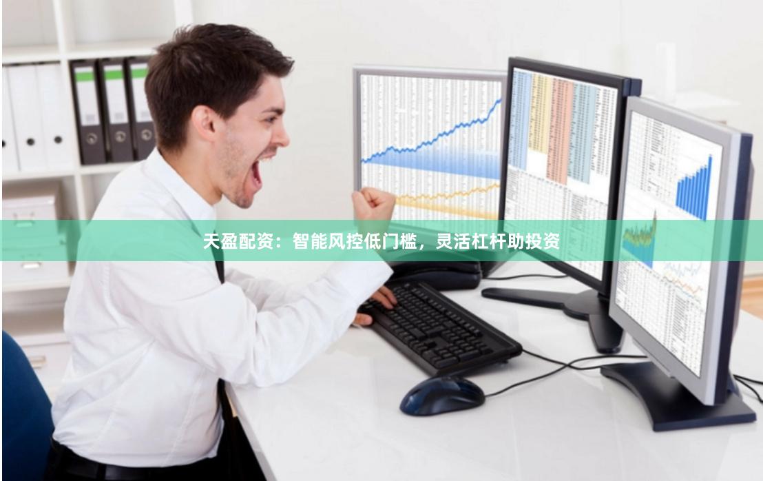 天盈配资:智能风控低门槛,灵活杠杆助投资