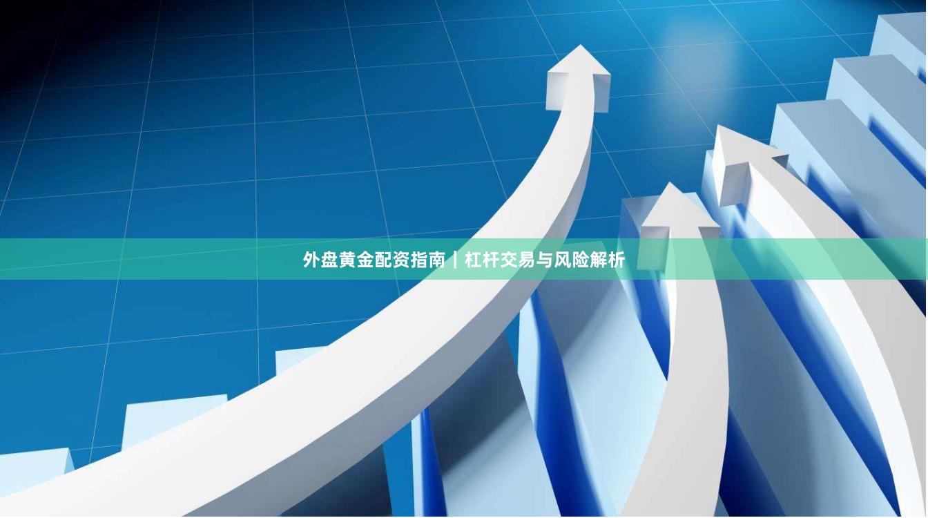 外盘黄金配资指南|杠杆交易与风险解析