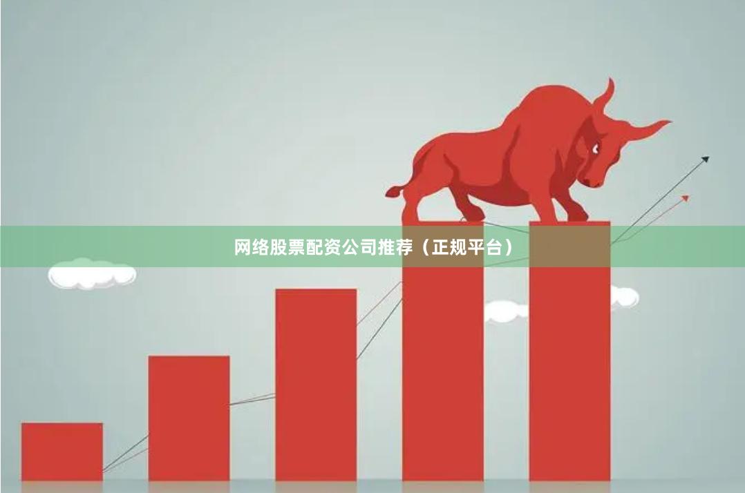 网络股票配资公司推荐（正规平台）