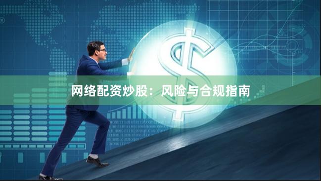 网络配资炒股：风险与合规指南