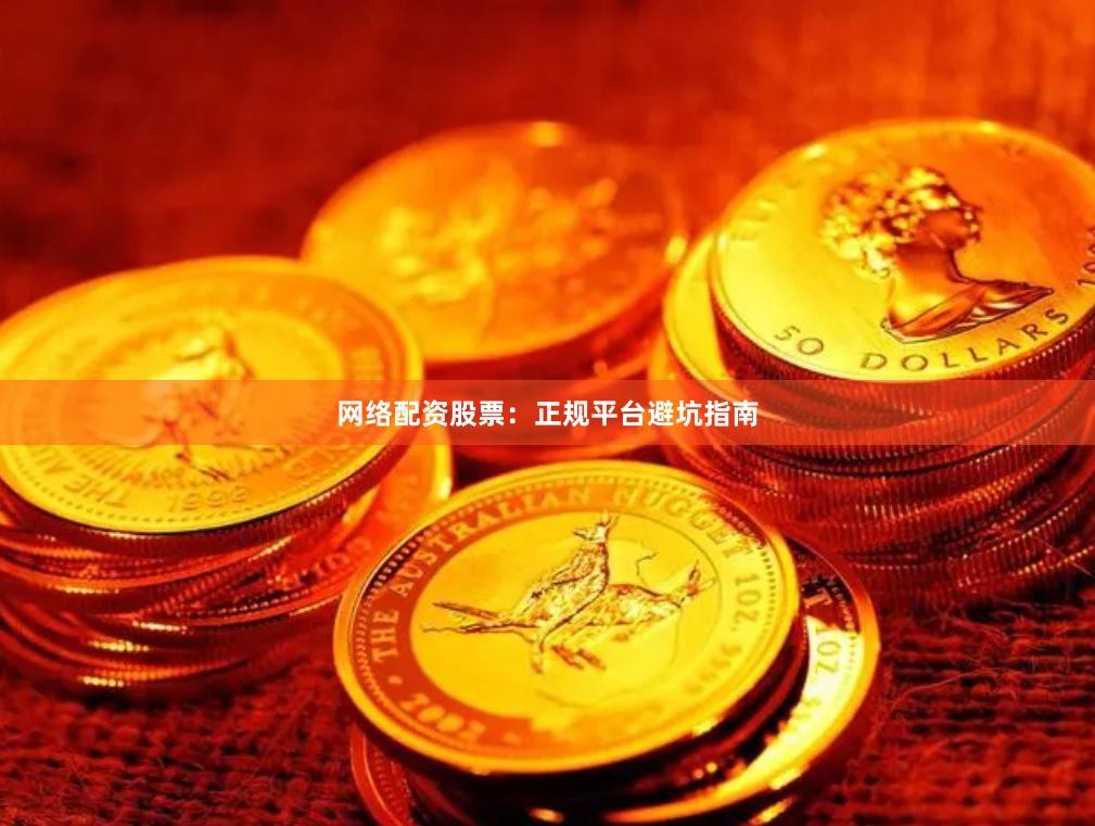 网络配资股票：正规平台避坑指南