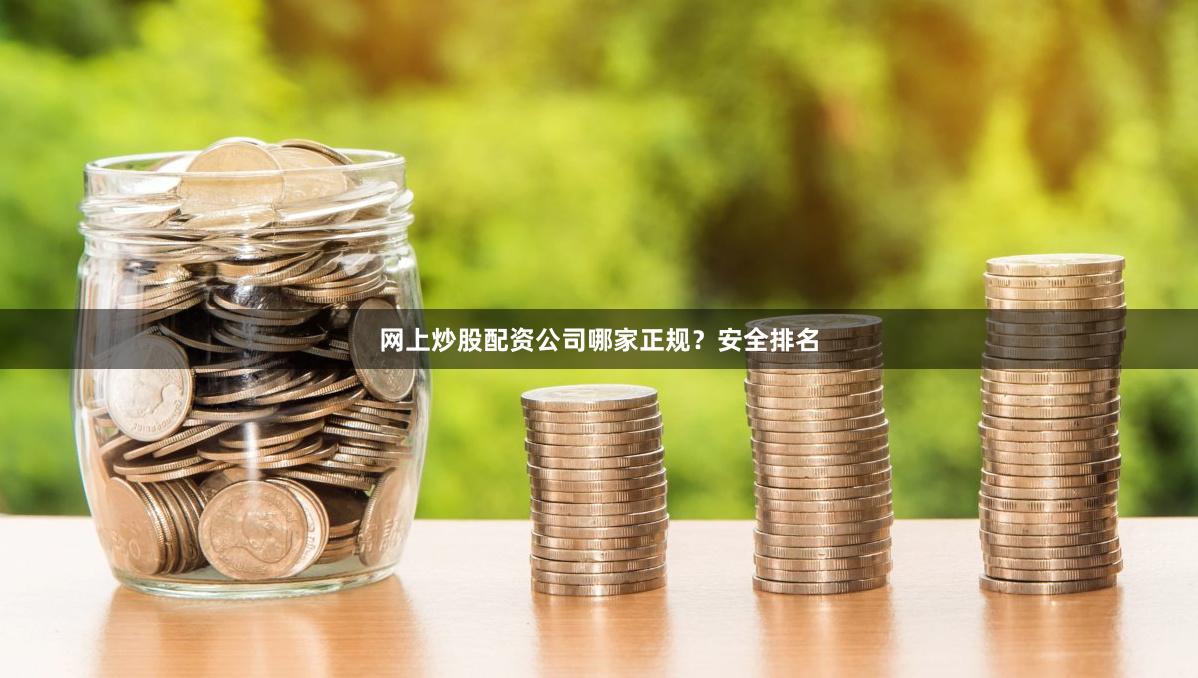 网上炒股配资公司哪家正规？安全排名
