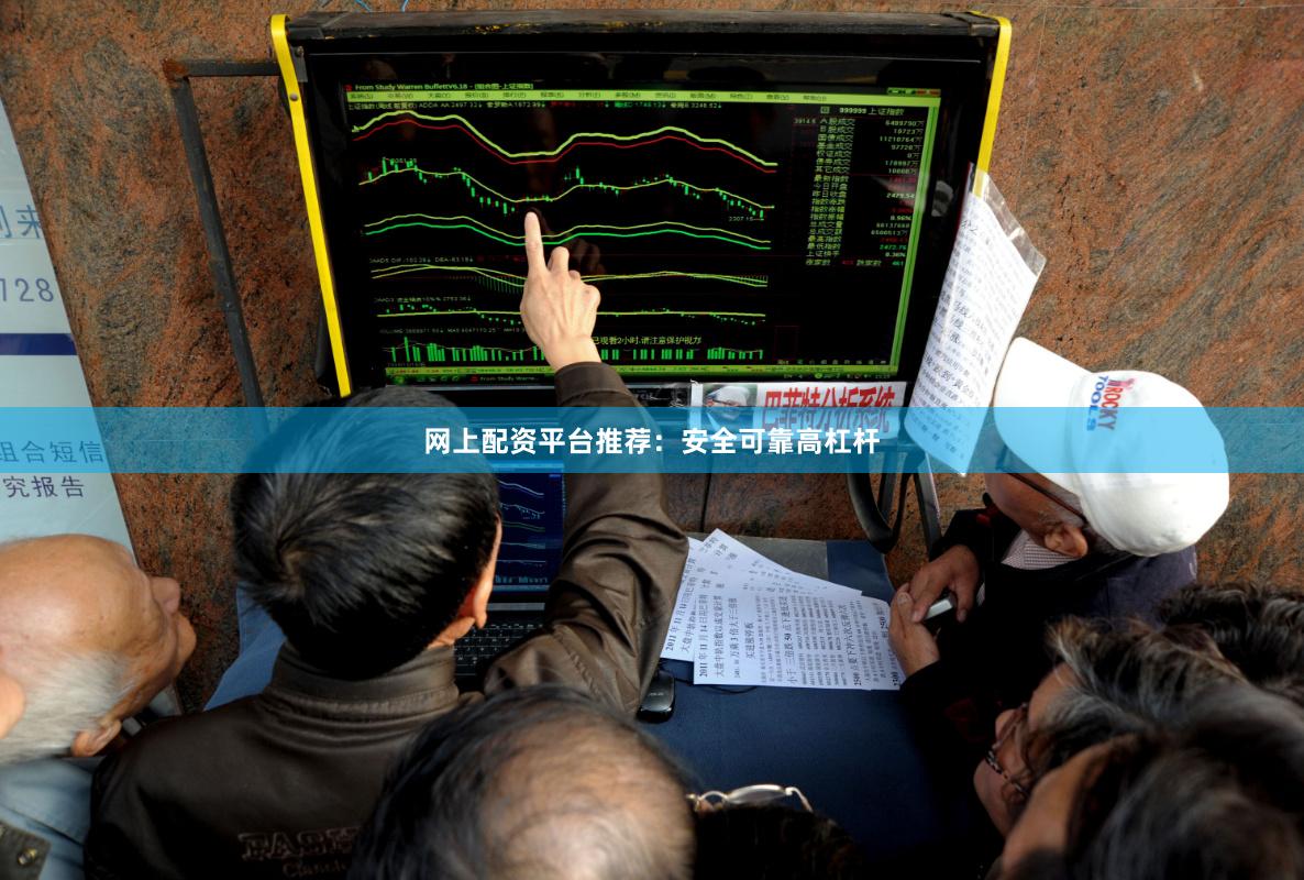 网上配资平台推荐：安全可靠高杠杆