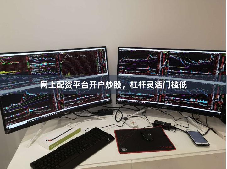 网上配资平台开户炒股，杠杆灵活门槛低