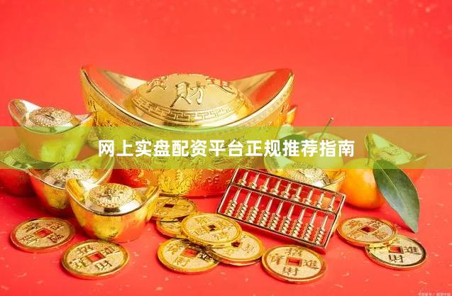 网上实盘配资平台正规推荐指南