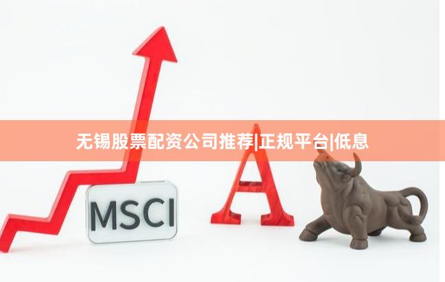 无锡股票配资公司推荐|正规平台|低息