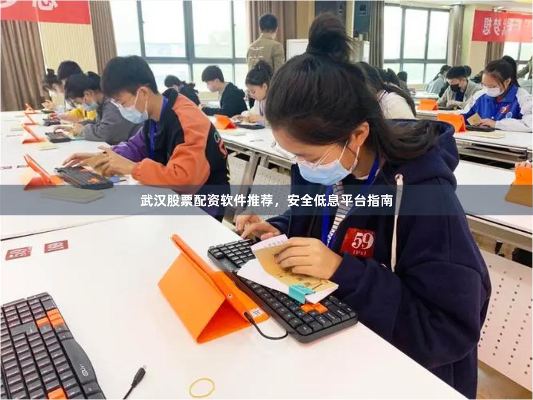 武汉股票配资软件推荐，安全低息平台指南