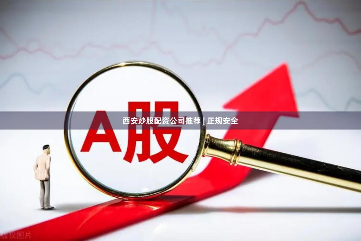 西安炒股配资公司推荐 | 正规安全