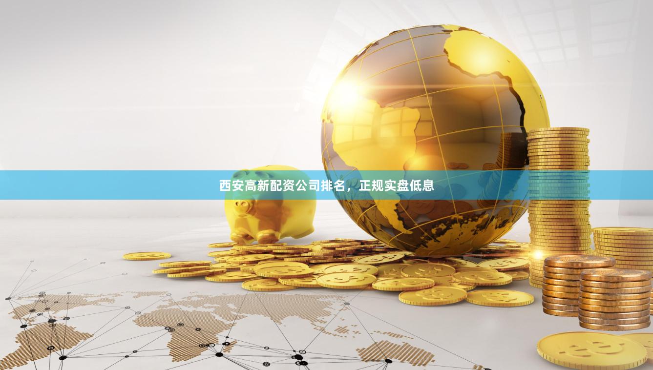 西安高新配资公司排名，正规实盘低息