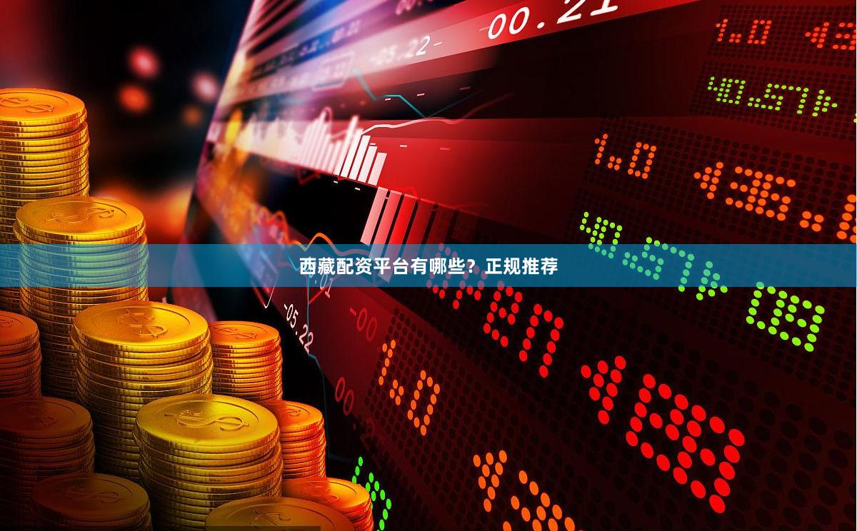 西藏配资平台有哪些?正规推荐