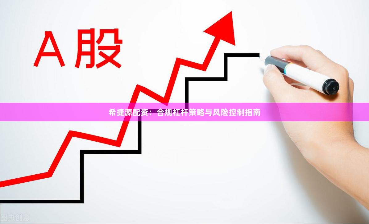 希捷源配资：合规杠杆策略与风险控制指南