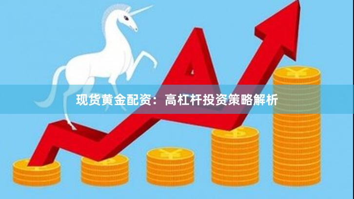 现货黄金配资：高杠杆投资策略解析