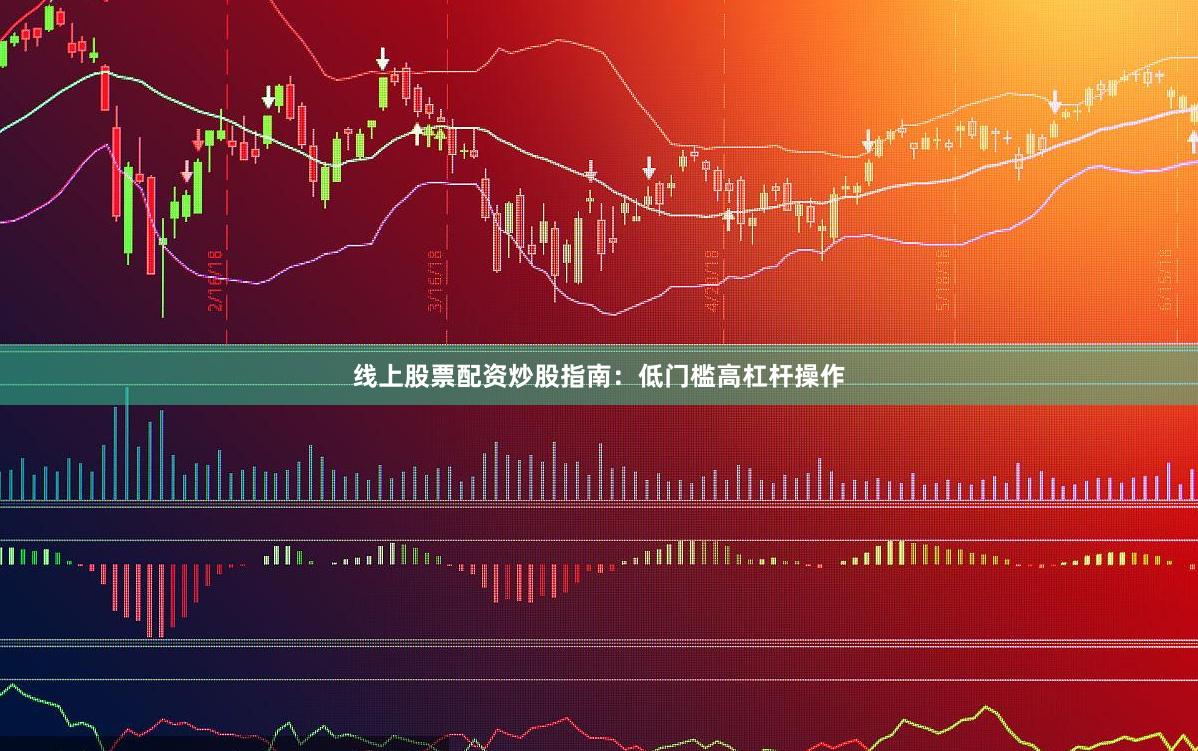 线上股票配资炒股指南：低门槛高杠杆操作