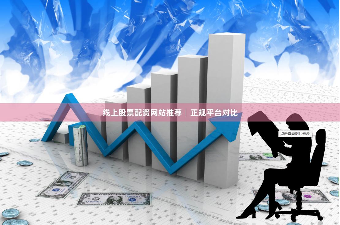 线上股票配资网站推荐│正规平台对比