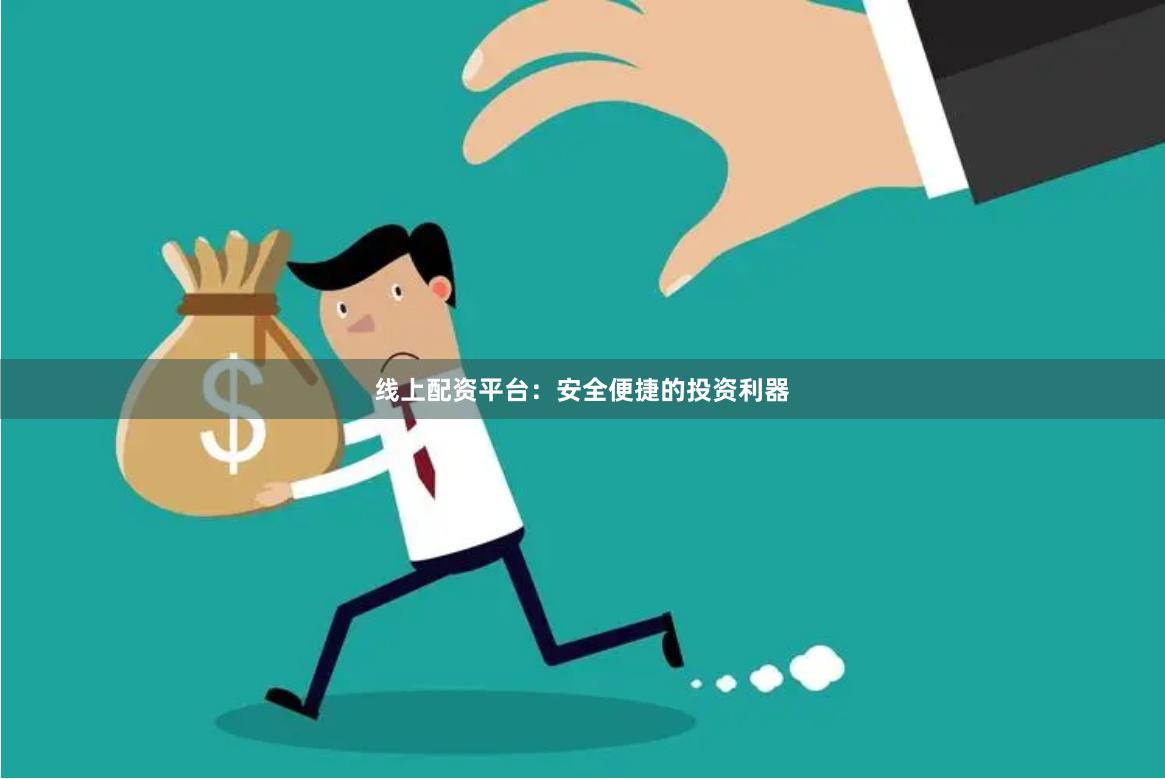 线上配资平台：安全便捷的投资利器