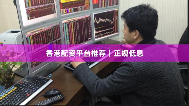 香港配资平台推荐｜正规低息