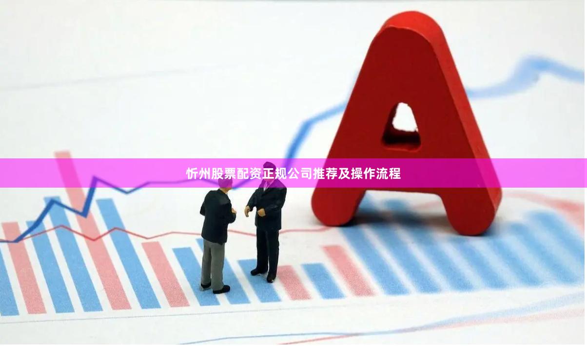 忻州股票配资正规公司推荐及操作流程