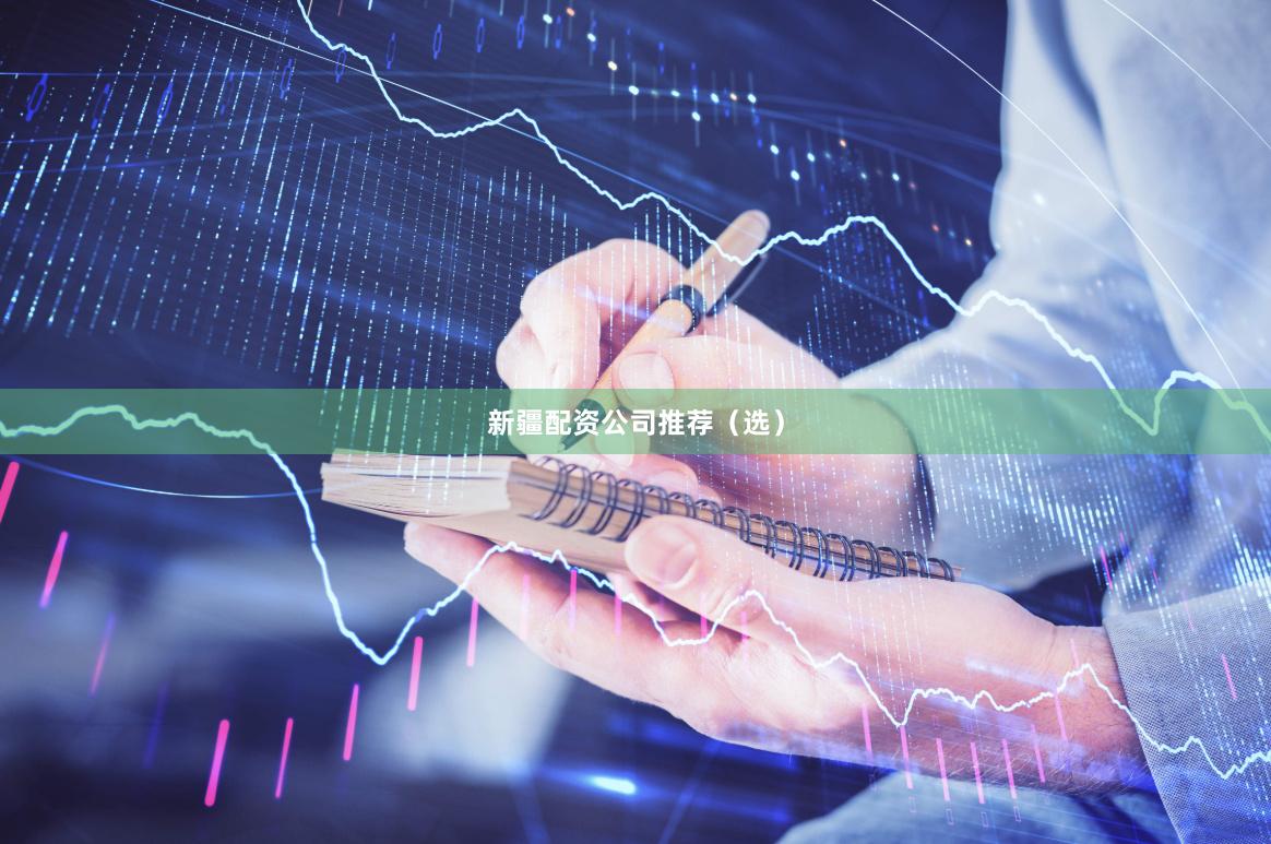 新疆配资公司推荐（选）