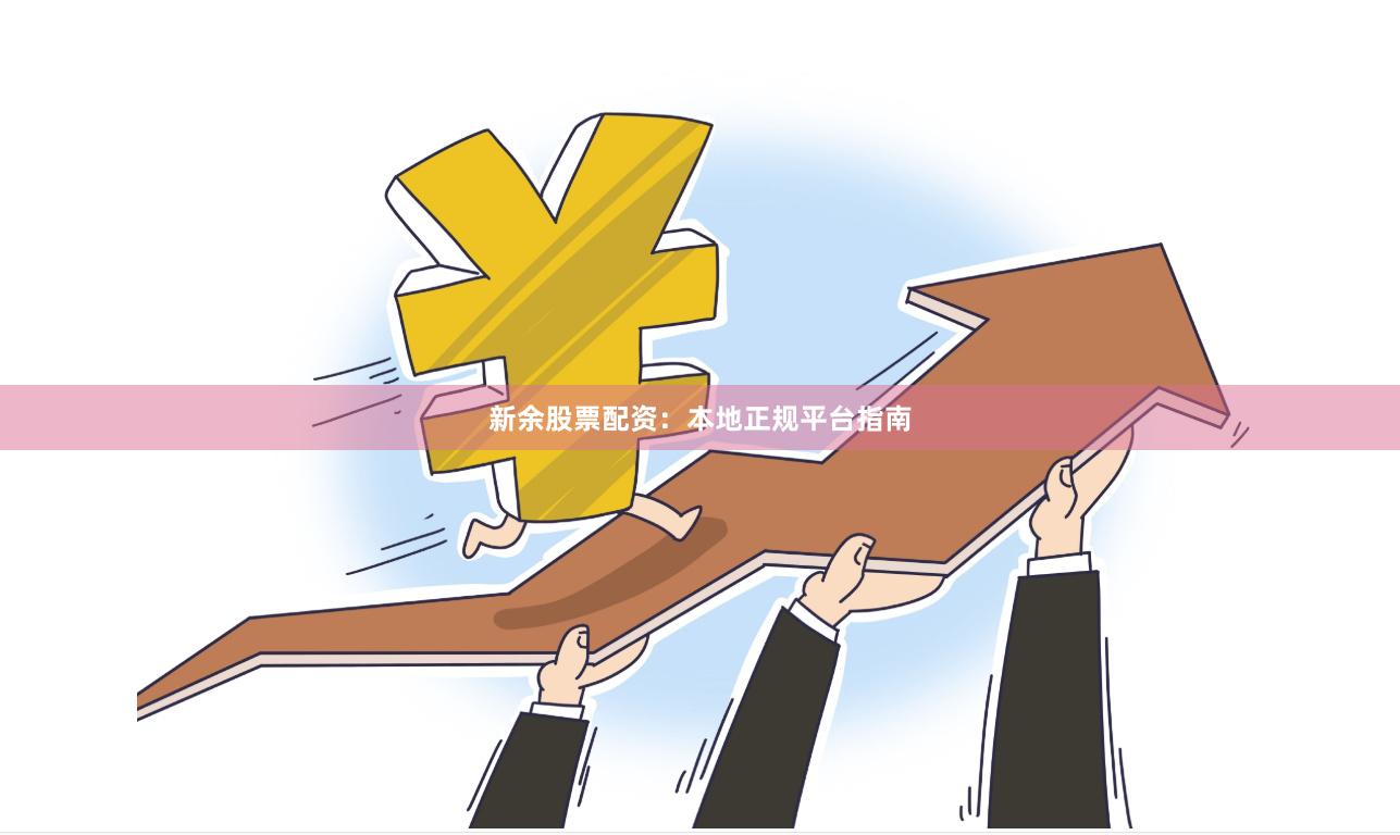 新余股票配资:本地正规平台指南