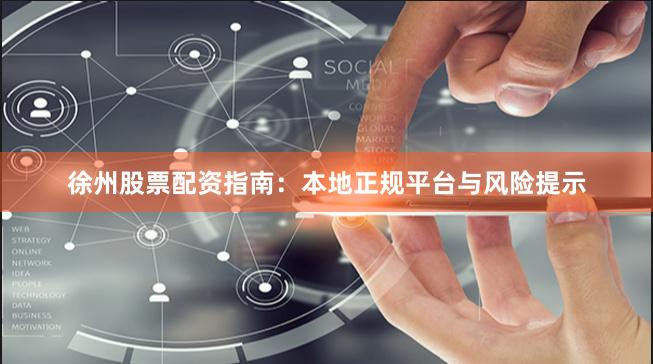 徐州股票配资指南：本地正规平台与风险提示