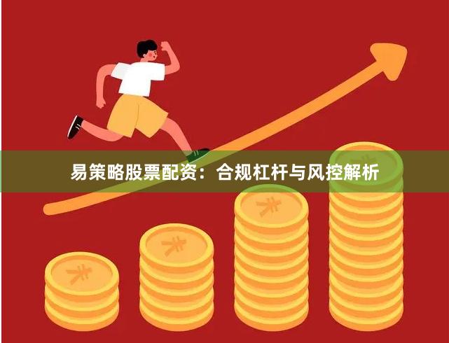 易策略股票配资：合规杠杆与风控解析