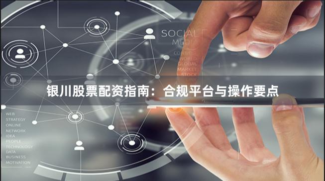 银川股票配资指南：合规平台与操作要点