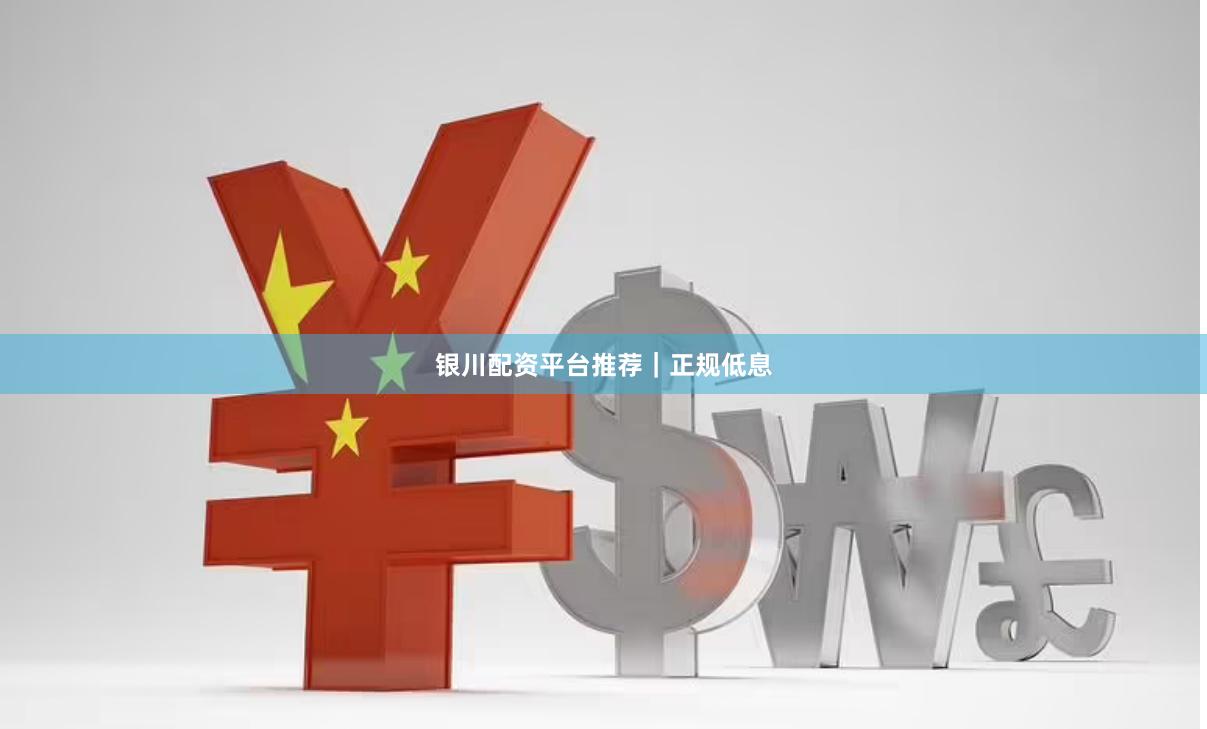 银川配资平台推荐｜正规低息