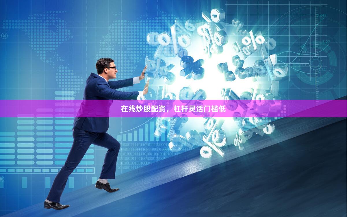 在线炒股配资,杠杆灵活门槛低