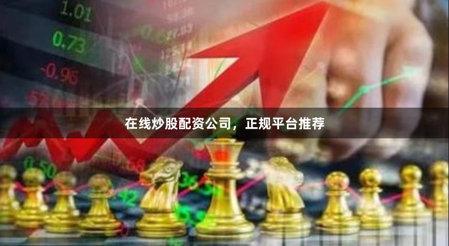 在线炒股配资公司，正规平台推荐