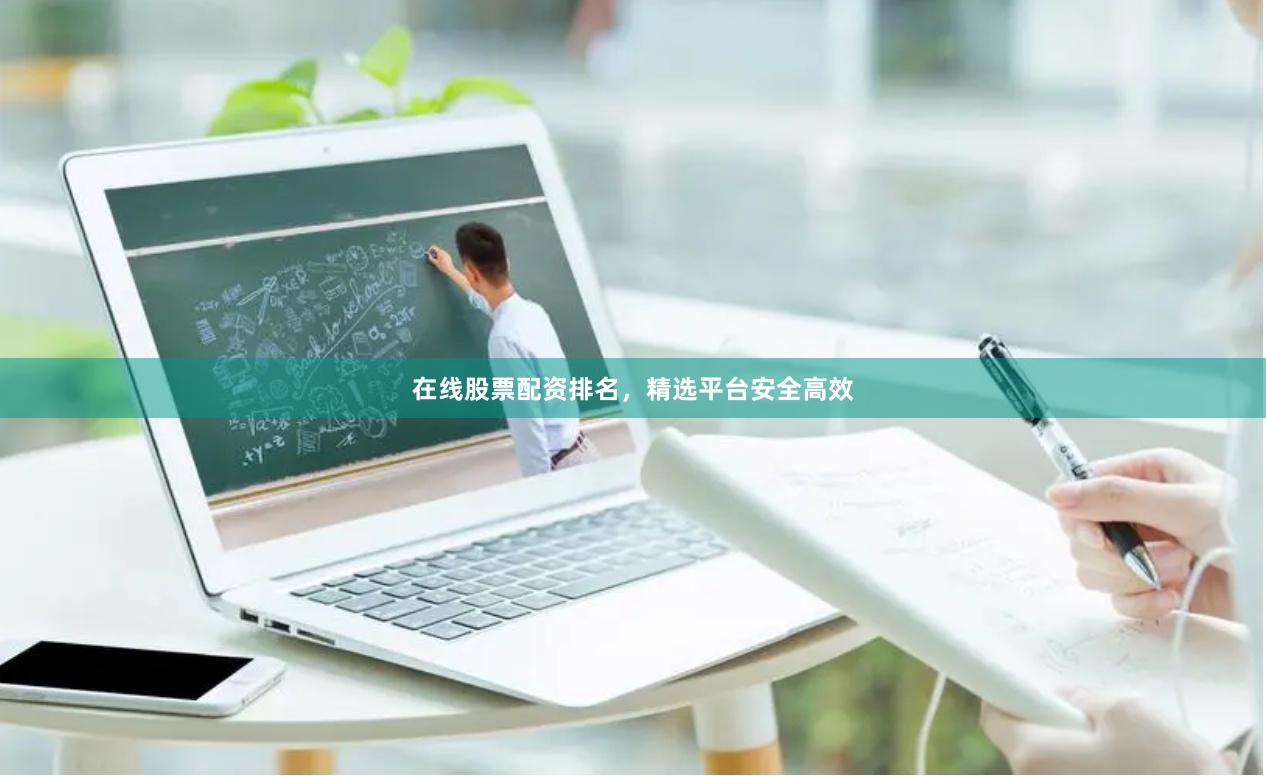 在线股票配资排名，精选平台安全高效