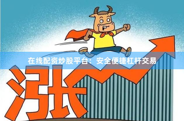 在线配资炒股平台：安全便捷杠杆交易