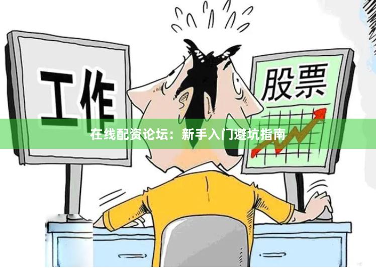 在线配资论坛：新手入门避坑指南