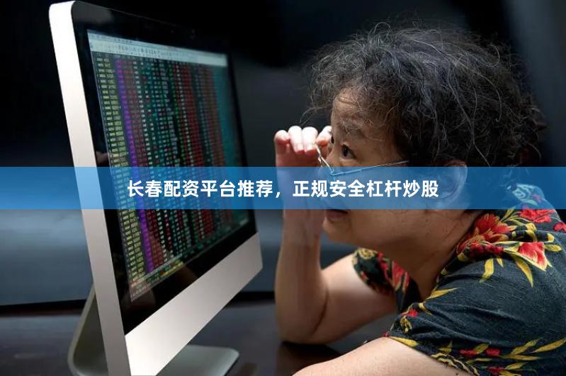 长春配资平台推荐，正规安全杠杆炒股