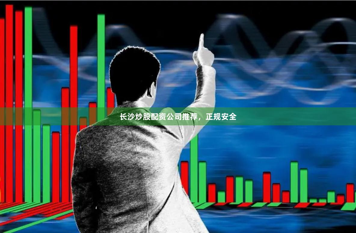 长沙炒股配资公司推荐，正规安全