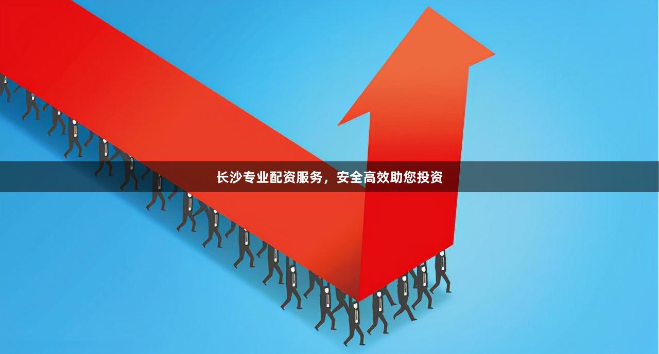 长沙专业配资服务，安全高效助您投资