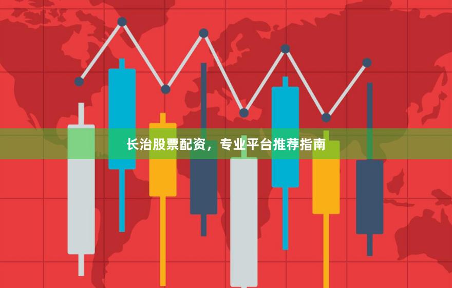 长治股票配资，专业平台推荐指南