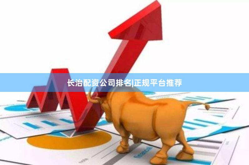 长治配资公司排名|正规平台推荐