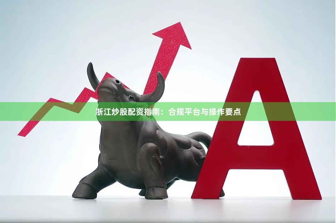 浙江炒股配资指南：合规平台与操作要点