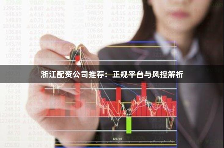 浙江配资公司推荐：正规平台与风控解析