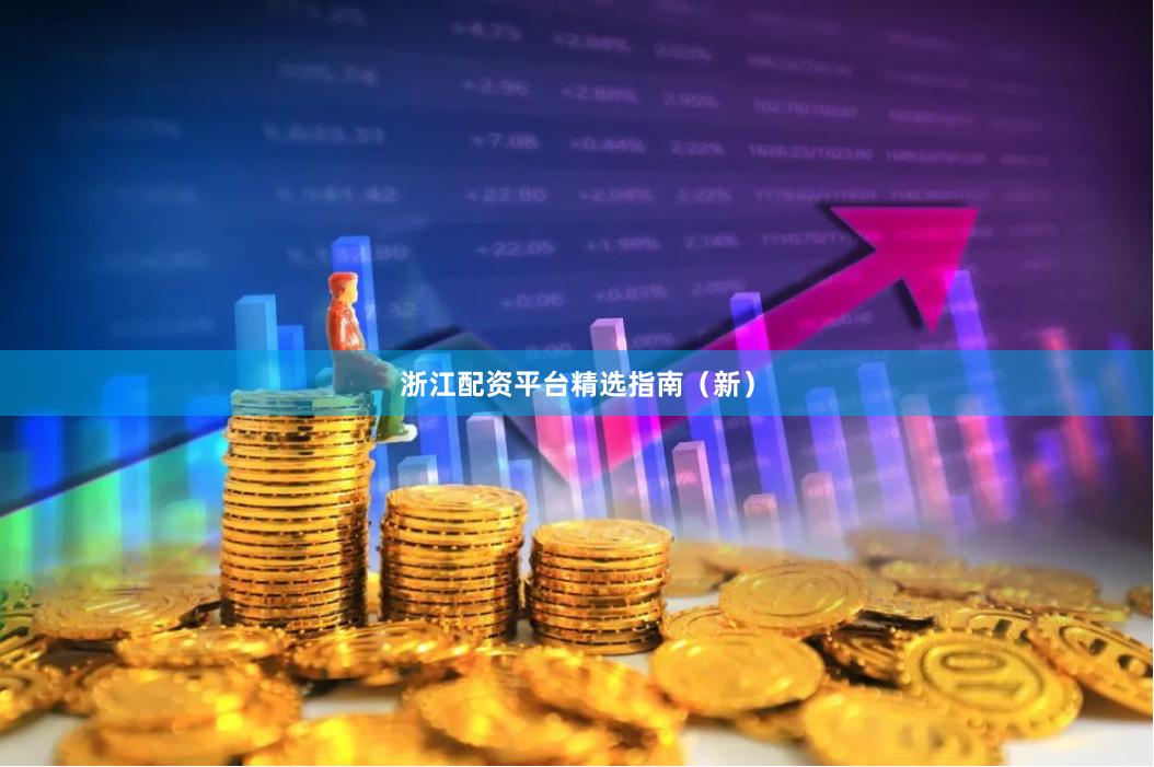 浙江配资平台精选指南（新）