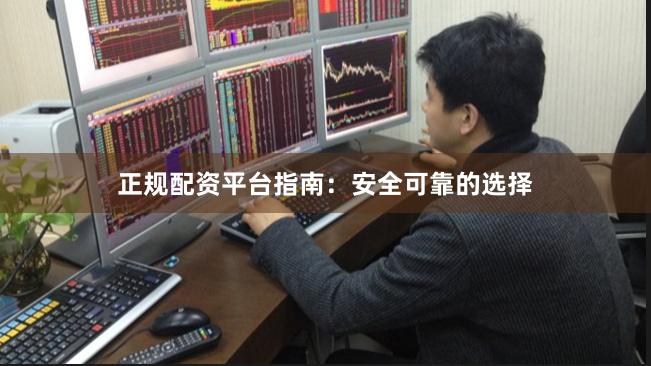 正规配资平台指南：安全可靠的选择