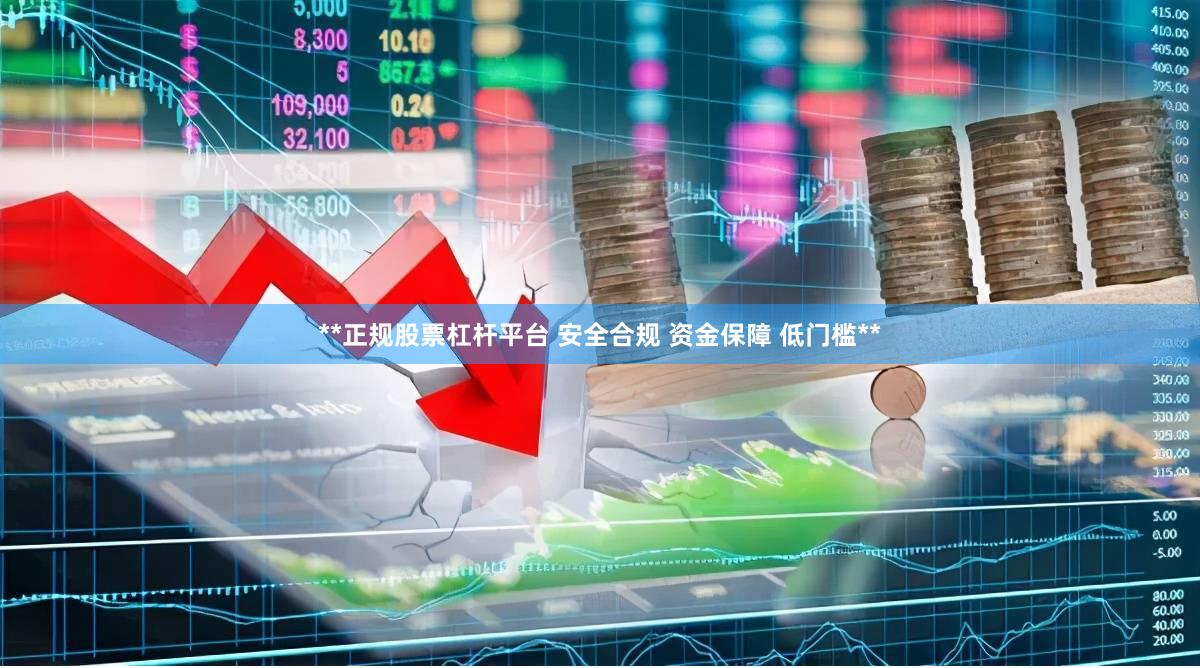 **正规股票杠杆平台 安全合规 资金保障 低门槛**