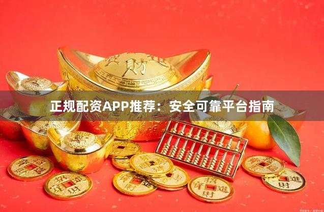 正规配资APP推荐：安全可靠平台指南