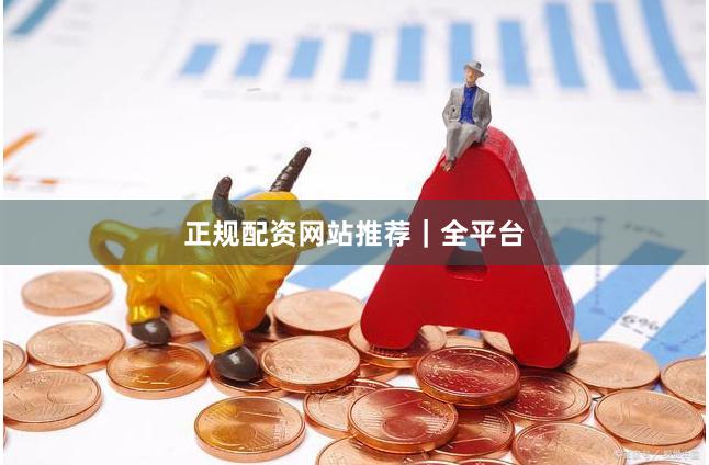 正规配资网站推荐｜全平台