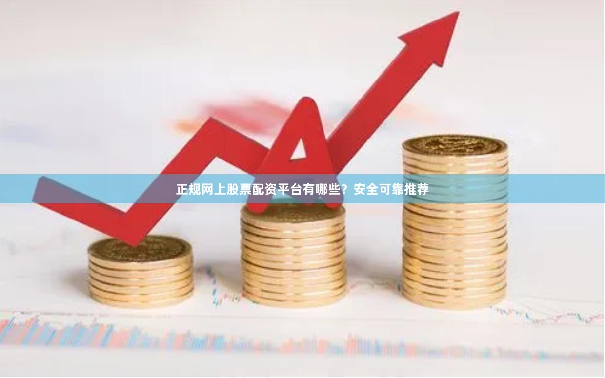 正规网上股票配资平台有哪些？安全可靠推荐