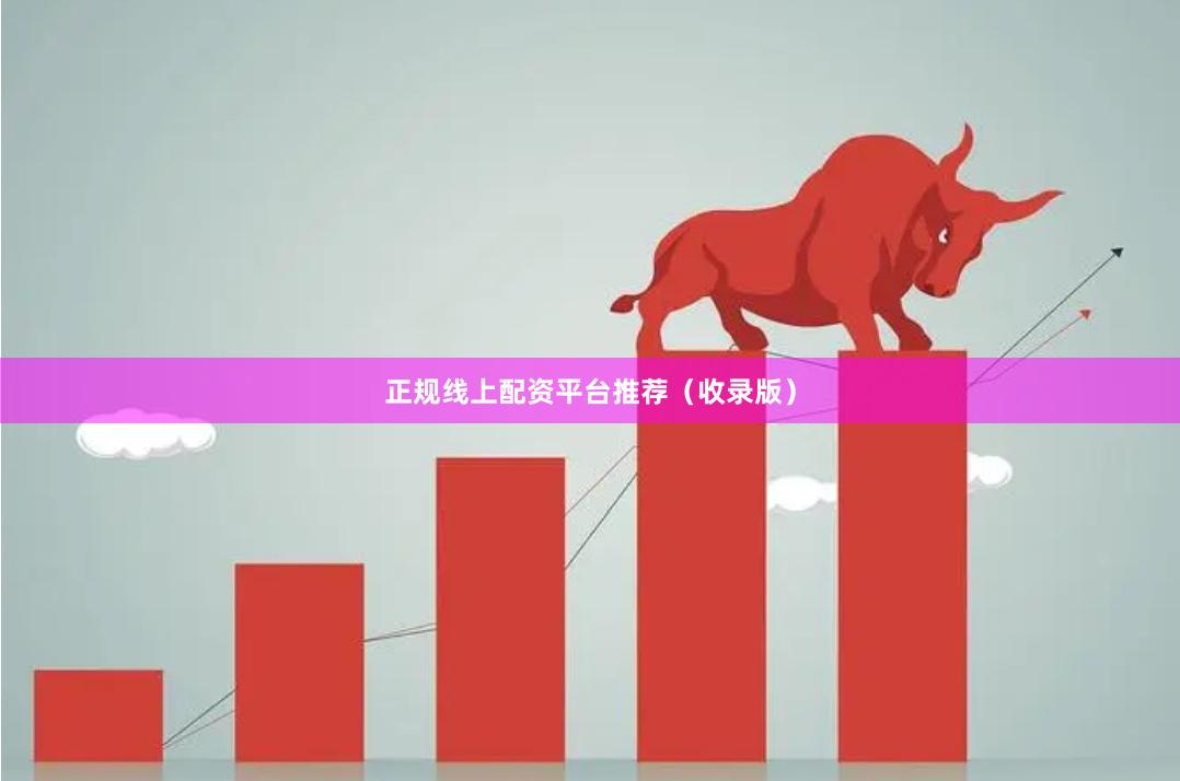 正规线上配资平台推荐（收录版）
