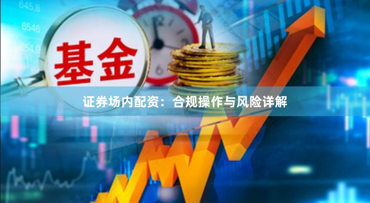 证券场内配资：合规操作与风险详解