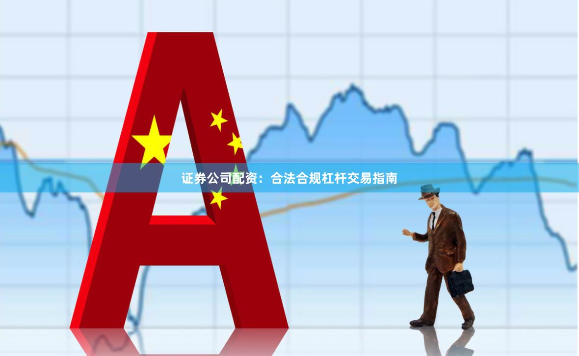 证券公司配资:合法合规杠杆交易指南