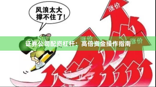 证券公司配资杠杆：高倍资金操作指南